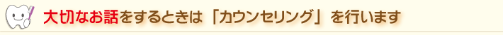 大切なお話をするときは「カウンセリング」を行います