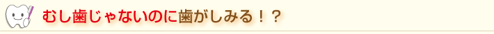 むし歯じゃないのに歯がしみる！？