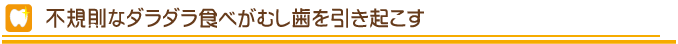 不規則なダラダラ食べがむし歯を引き起こす