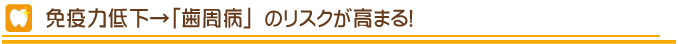 免疫力低下→「歯周病」のリスクが高まる！