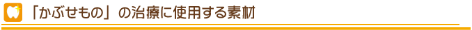 かぶせもの治療に使用する素材